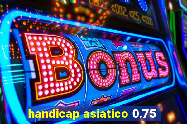 handicap asiatico 0.75